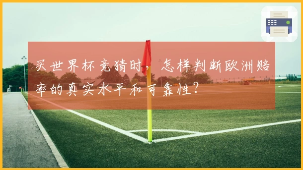 买世界杯竞猜时，怎样判断欧洲赔率的真实水平和可靠性？