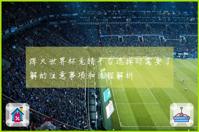 烽火世界杯竞猜平台选择时需要了解的注意事项和流程解析