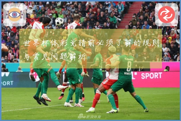 世界杯体彩竞猜前必须了解的规则与常见问题解析