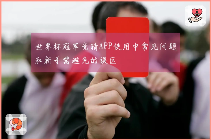 世界杯冠军竞猜APP使用中常见问题和新手需避免的误区