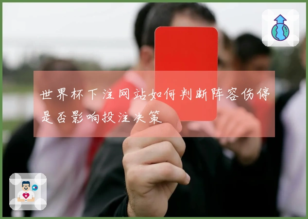 世界杯下注网站如何判断阵容伤停是否影响投注决策