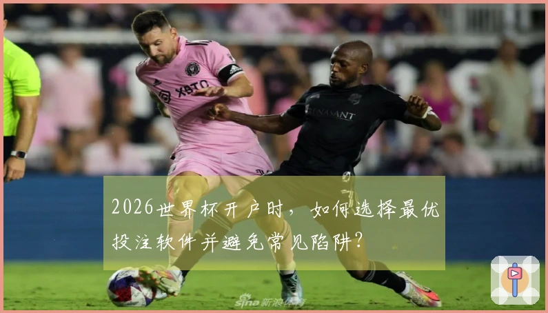 2026世界杯开户时，如何选择最优投注软件并避免常见陷阱？