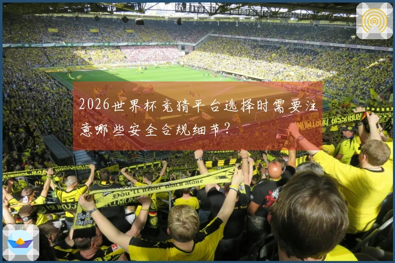 2026世界杯竞猜平台选择时需要注意哪些安全合规细节？