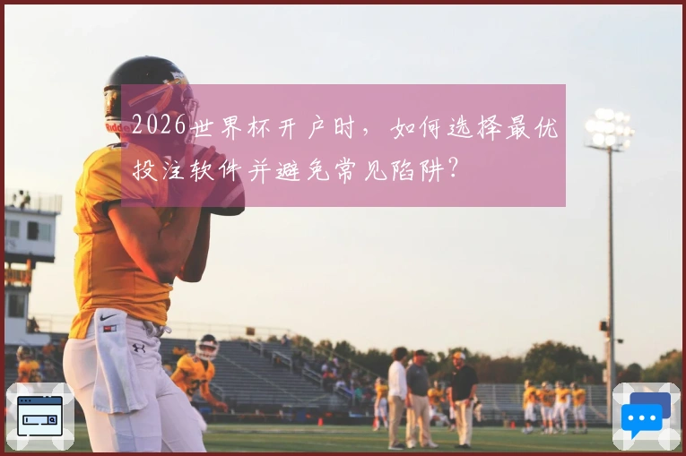 2026世界杯开户时，如何选择最优投注软件并避免常见陷阱？